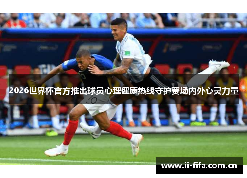 2026世界杯官方推出球员心理健康热线守护赛场内外心灵力量 2026世界杯官方推出球员心理健康热线守护赛场内外心灵力量