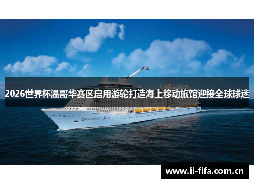 2026世界杯温哥华赛区启用游轮打造海上移动旅馆迎接全球球迷 2026世界杯温哥华赛区启用游轮打造海上移动旅馆迎接全球球迷