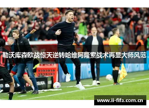 勒沃库森欧战惊天逆转哈维阿隆索战术再显大师风范 勒沃库森欧战惊天逆转哈维阿隆索战术再显大师风范